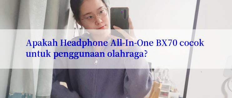 Apakah Headphone All-In-One BX70 cocok untuk penggunaan olahraga?