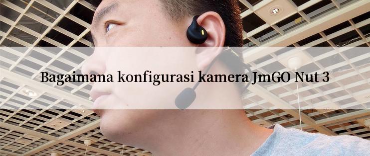 Bagaimana konfigurasi kamera JmGO Nut 3