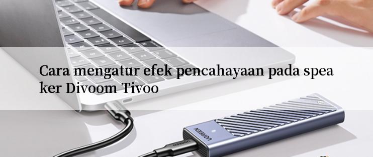 Cara mengatur efek pencahayaan pada speaker Divoom Tivoo