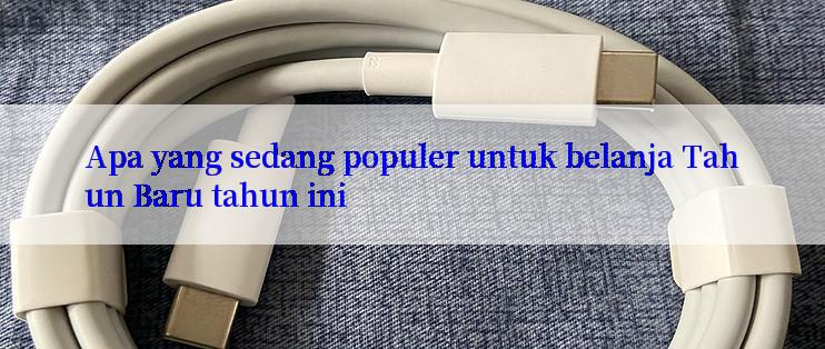 Apa yang sedang populer untuk belanja Tahun Baru tahun ini