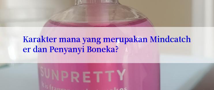 Karakter mana yang merupakan Mindcatcher dan Penyanyi Boneka?