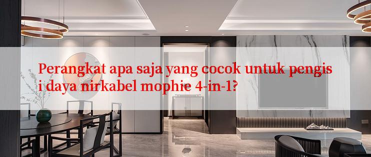 Perangkat apa saja yang cocok untuk pengisi daya nirkabel mophie 4-in-1?