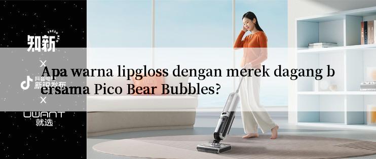 Apa warna lipgloss dengan merek dagang bersama Pico Bear Bubbles?