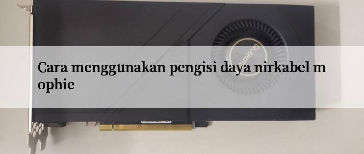 Cara menggunakan pengisi daya nirkabel mophie