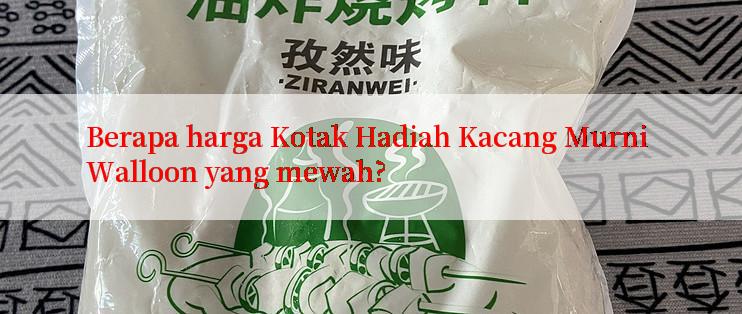 Berapa harga Kotak Hadiah Kacang Murni Walloon yang mewah?