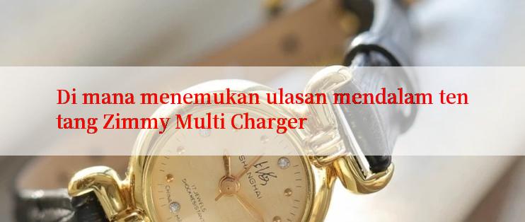 Di mana menemukan ulasan mendalam tentang Zimmy Multi Charger