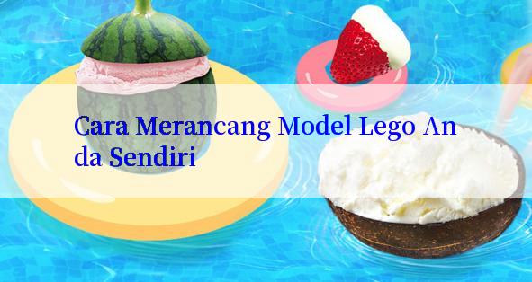 Cara Merancang Model Lego Anda Sendiri