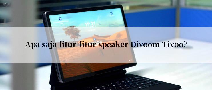 Apa saja fitur-fitur speaker Divoom Tivoo?