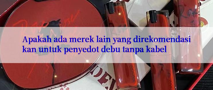 Apakah ada merek lain yang direkomendasikan untuk penyedot debu tanpa kabel