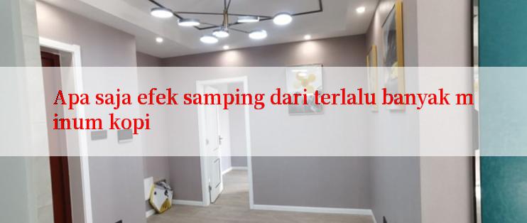 Apa saja efek samping dari terlalu banyak minum kopi