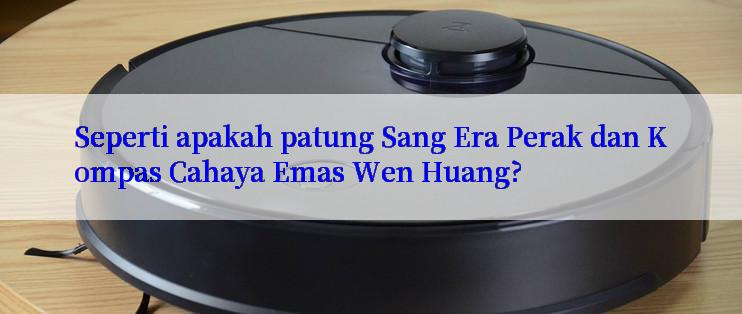 Seperti apakah patung Sang Era Perak dan Kompas Cahaya Emas Wen Huang?