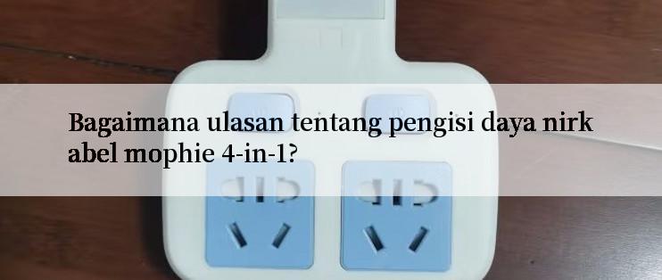 Bagaimana ulasan tentang pengisi daya nirkabel mophie 4-in-1?