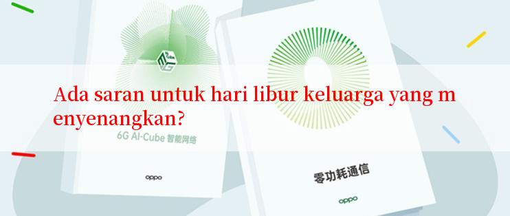 Ada saran untuk hari libur keluarga yang menyenangkan?