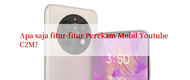 Apa saja fitur-fitur Perekam Mobil Youtube C2M?