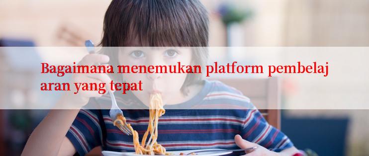 Bagaimana menemukan platform pembelajaran yang tepat