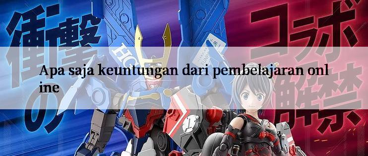 Apa saja keuntungan dari pembelajaran online