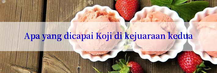 Apa yang dicapai Koji di kejuaraan kedua