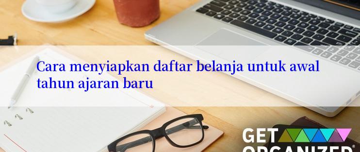 Cara menyiapkan daftar belanja untuk awal tahun ajaran baru