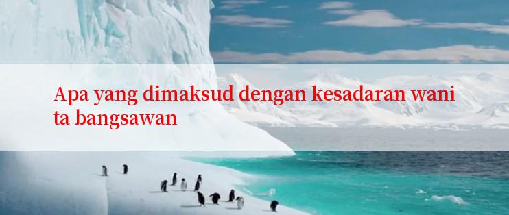 Apa yang dimaksud dengan kesadaran wanita bangsawan