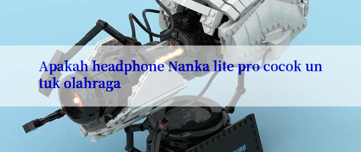 Apakah headphone Nanka lite pro cocok untuk olahraga