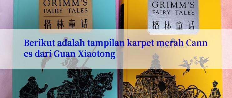 Berikut adalah tampilan karpet merah Cannes dari Guan Xiaotong