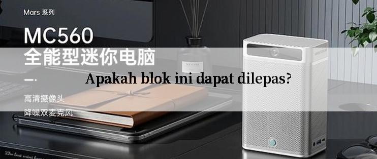 Apakah blok ini dapat dilepas?