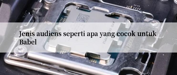 Jenis audiens seperti apa yang cocok untuk Babel