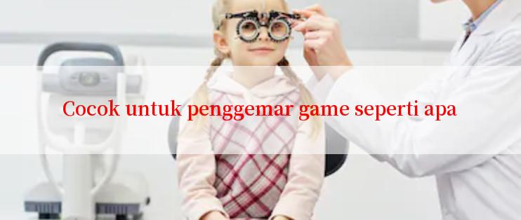 Cocok untuk penggemar game seperti apa