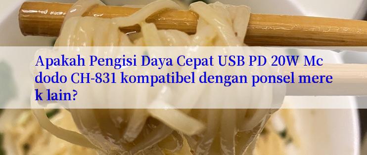 Apakah Pengisi Daya Cepat USB PD 20W Mcdodo CH-831 kompatibel dengan ponsel merek lain?