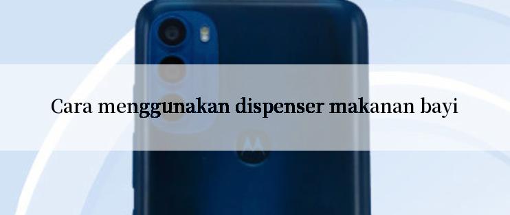 Cara menggunakan dispenser makanan bayi