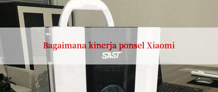 Bagaimana kinerja ponsel Xiaomi