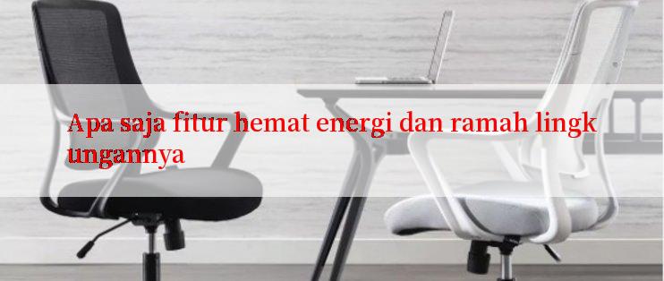 Apa saja fitur hemat energi dan ramah lingkungannya