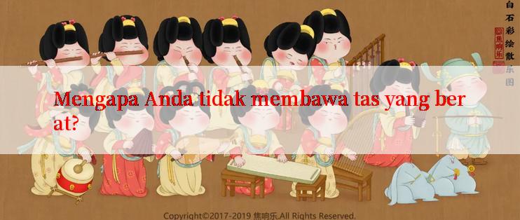 Mengapa Anda tidak membawa tas yang berat?