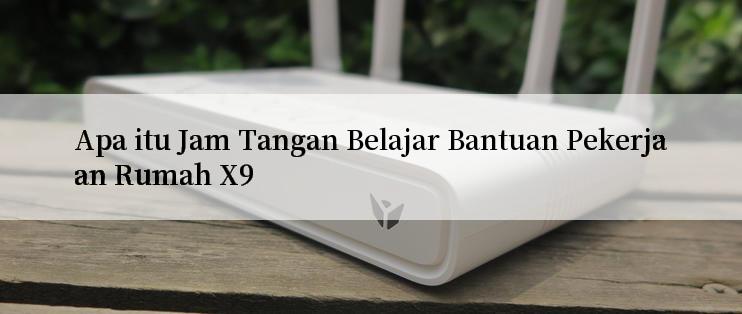 Apa itu Jam Tangan Belajar Bantuan Pekerjaan Rumah X9