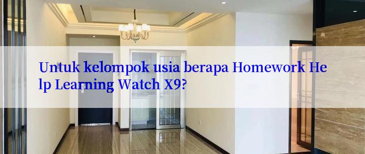 Untuk kelompok usia berapa Homework Help Learning Watch X9?