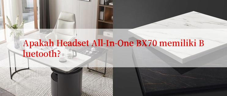 Apakah Headset All-In-One BX70 memiliki Bluetooth?