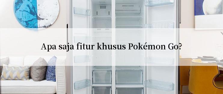 Apa saja fitur khusus Pokémon Go?