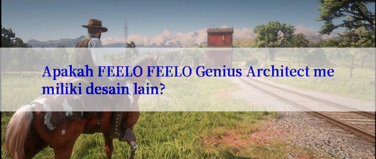 Apakah FEELO FEELO Genius Architect memiliki desain lain?