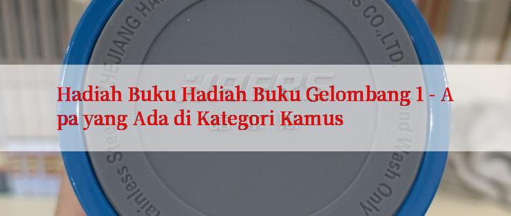 Hadiah Buku Hadiah Buku Gelombang 1 - Apa yang Ada di Kategori Kamus