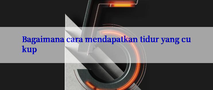 Bagaimana cara mendapatkan tidur yang cukup