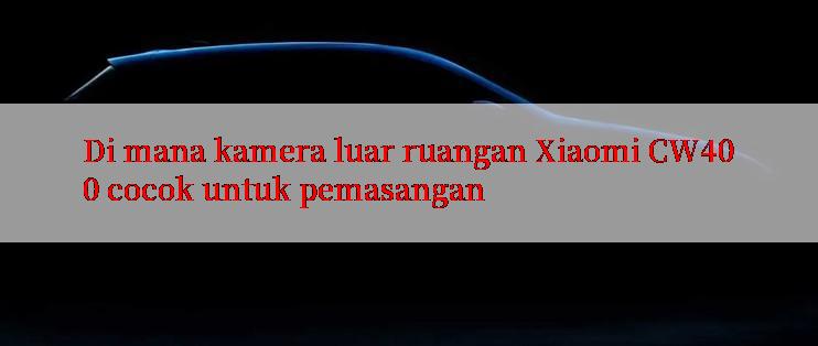 Di mana kamera luar ruangan Xiaomi CW400 cocok untuk pemasangan