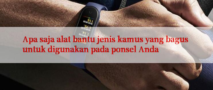 Apa saja alat bantu jenis kamus yang bagus untuk digunakan pada ponsel Anda