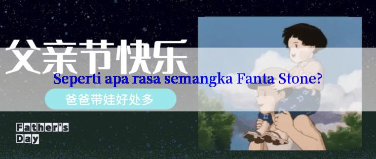 Seperti apa rasa semangka Fanta Stone?