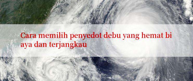 Cara memilih penyedot debu yang hemat biaya dan terjangkau