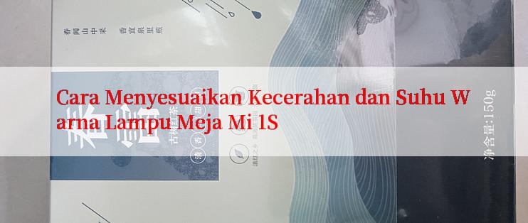 Cara Menyesuaikan Kecerahan dan Suhu Warna Lampu Meja Mi 1S