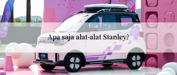 Apa saja alat-alat Stanley?