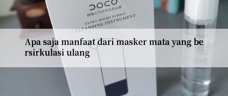 Apa saja manfaat dari masker mata yang bersirkulasi ulang