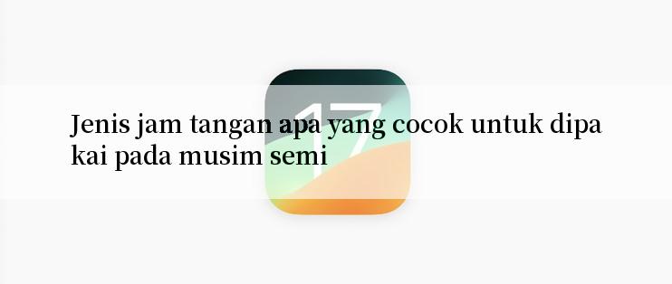 Jenis jam tangan apa yang cocok untuk dipakai pada musim semi