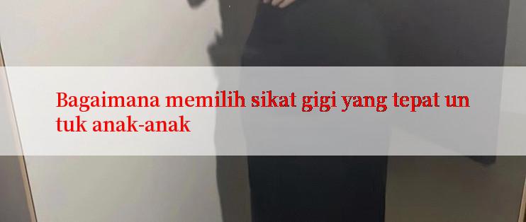 Bagaimana memilih sikat gigi yang tepat untuk anak-anak