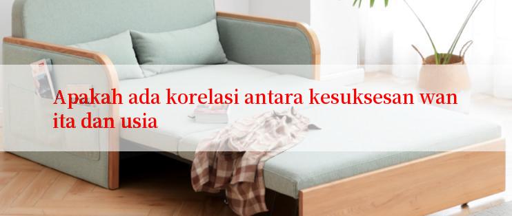 Apakah ada korelasi antara kesuksesan wanita dan usia